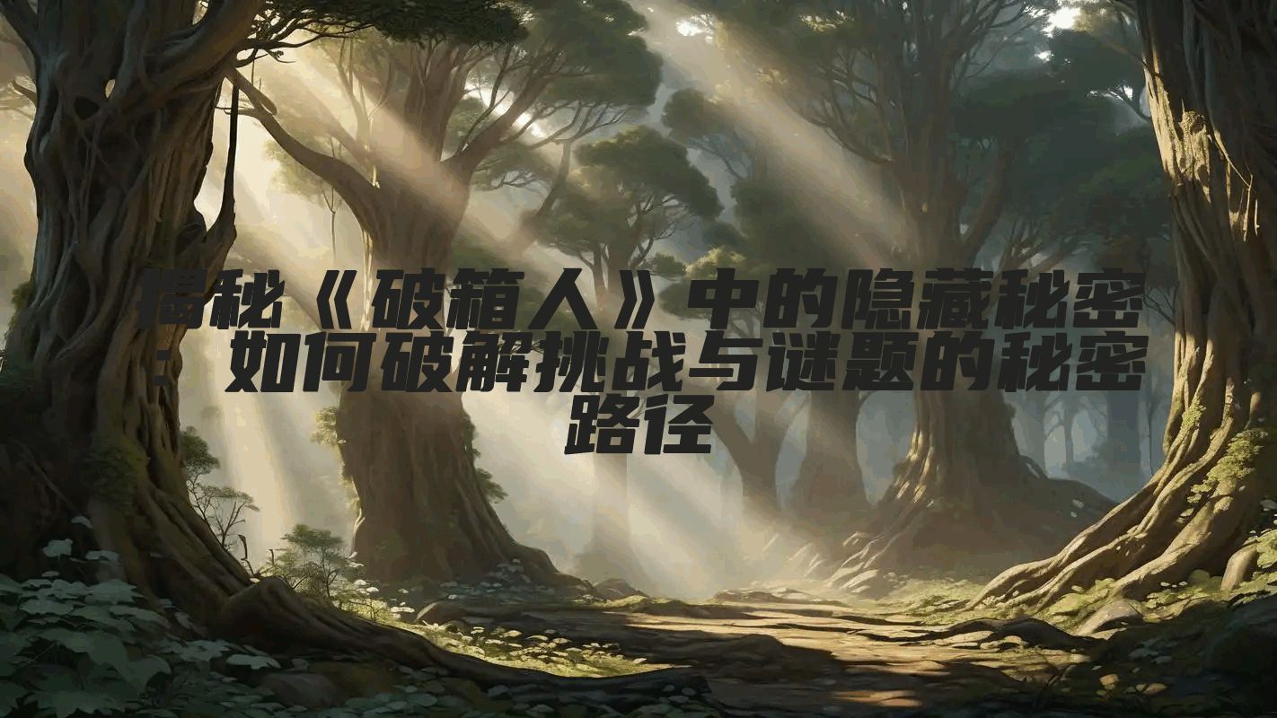 揭秘《破箱人》中的隐藏秘密：如何破解挑战与谜题的秘密路径