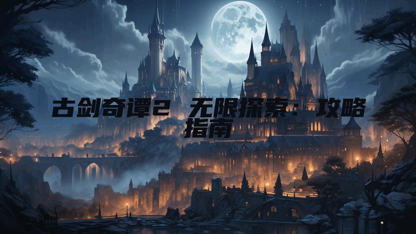 古剑奇谭2 无限探索：攻略指南
