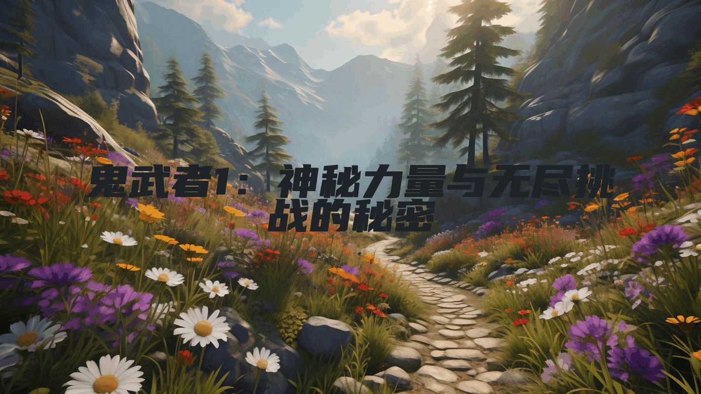 鬼武者1：神秘力量与无尽挑战的秘密
