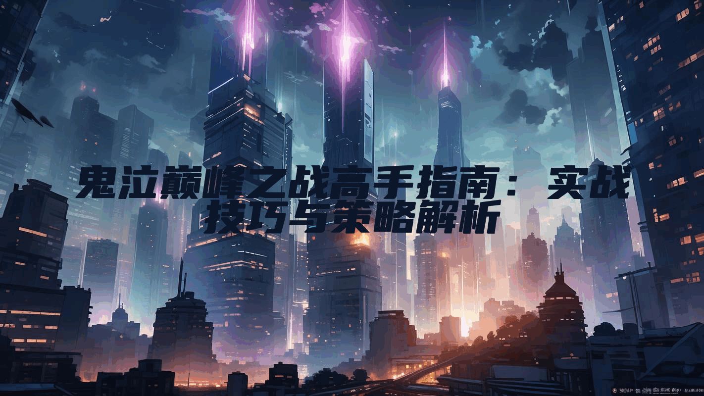 鬼泣巅峰之战高手指南：实战技巧与策略解析