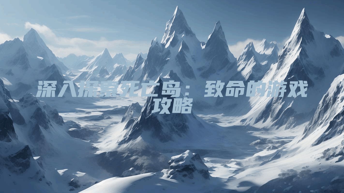 深入探索死亡岛：致命的游戏攻略