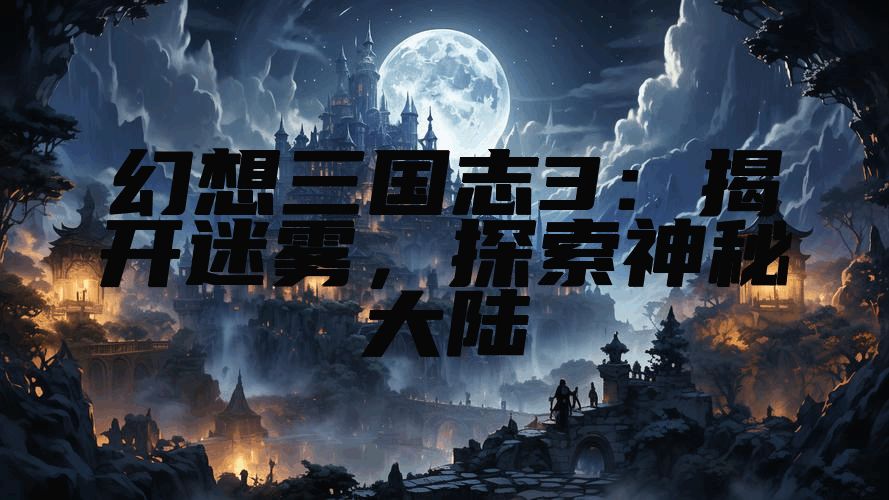 幻想三国志3：揭开迷雾，探索神秘大陆