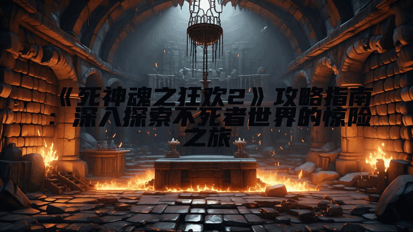 《死神魂之狂欢2》攻略指南：深入探索不死者世界的惊险之旅