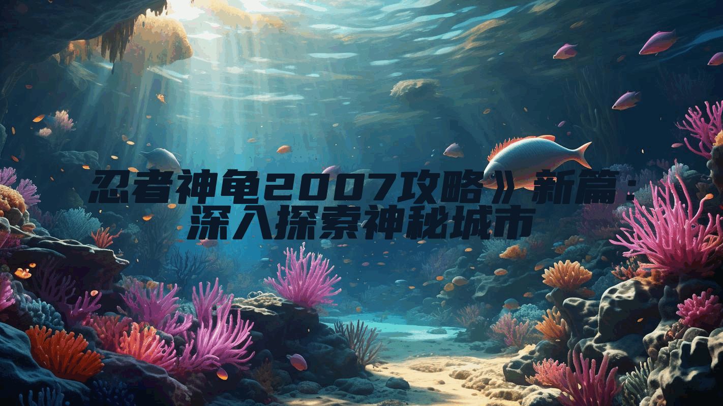 忍者神龟2007攻略》新篇：深入探索神秘城市