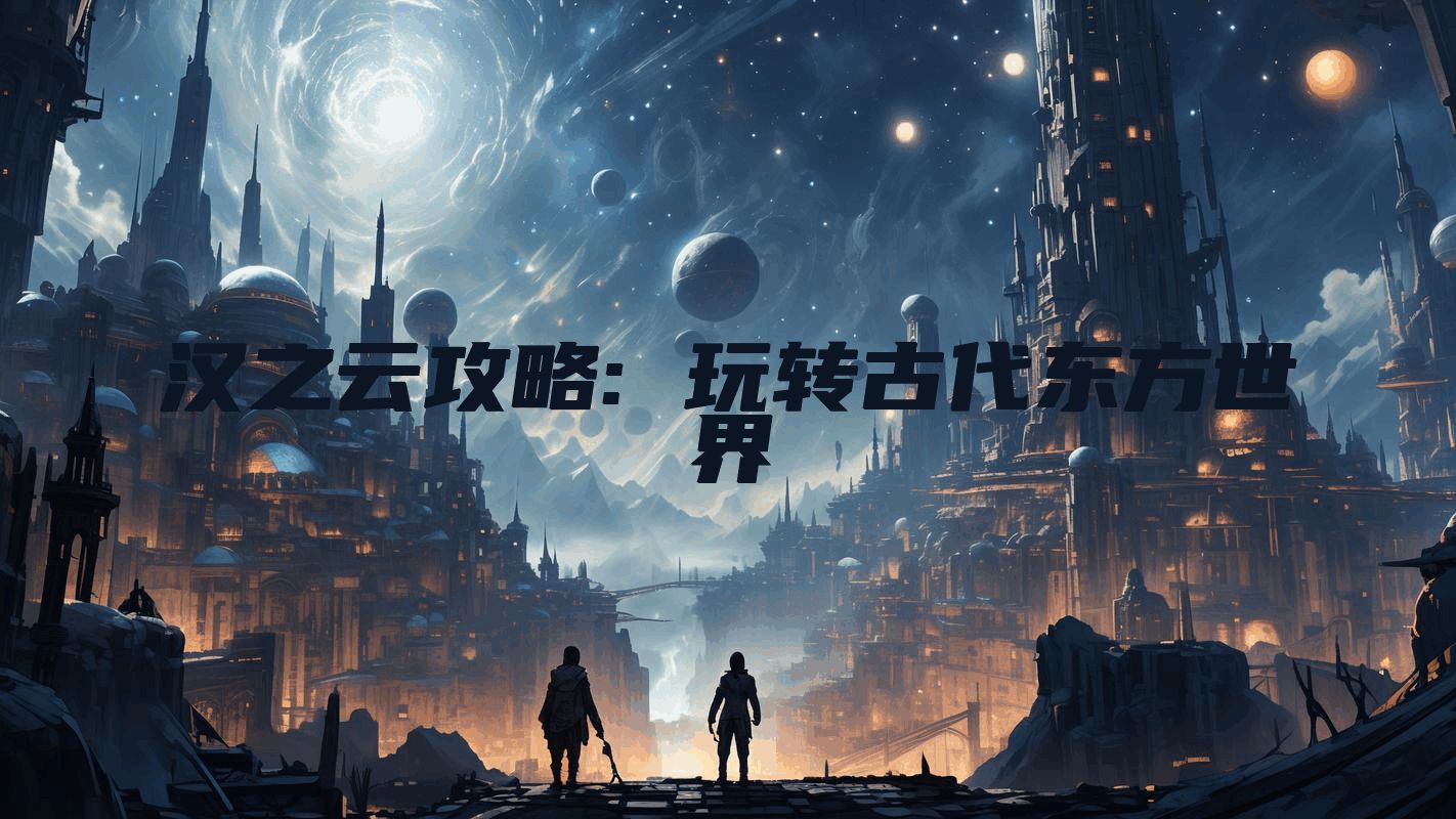 汉之云攻略: 玩转古代东方世界
