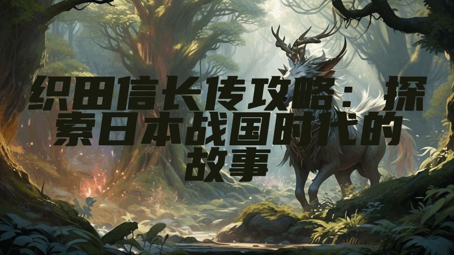 织田信长传攻略：探索日本战国时代的故事