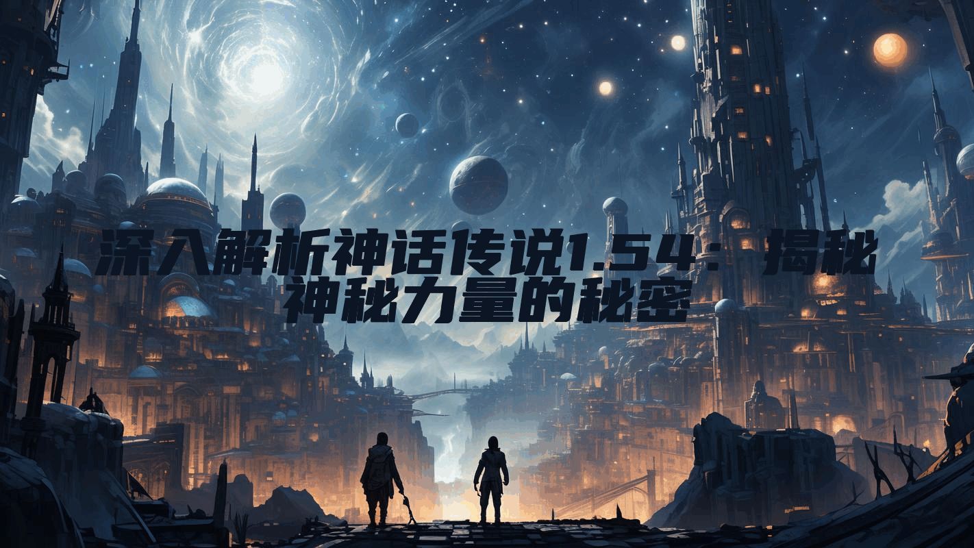 深入解析神话传说1.54：揭秘神秘力量的秘密