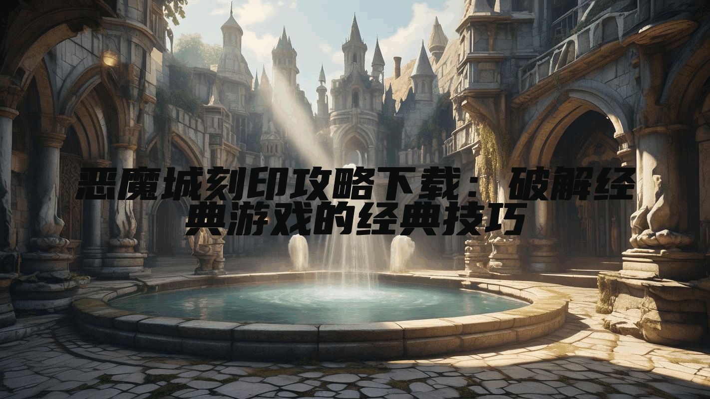 恶魔城刻印攻略下载：破解经典游戏的经典技巧