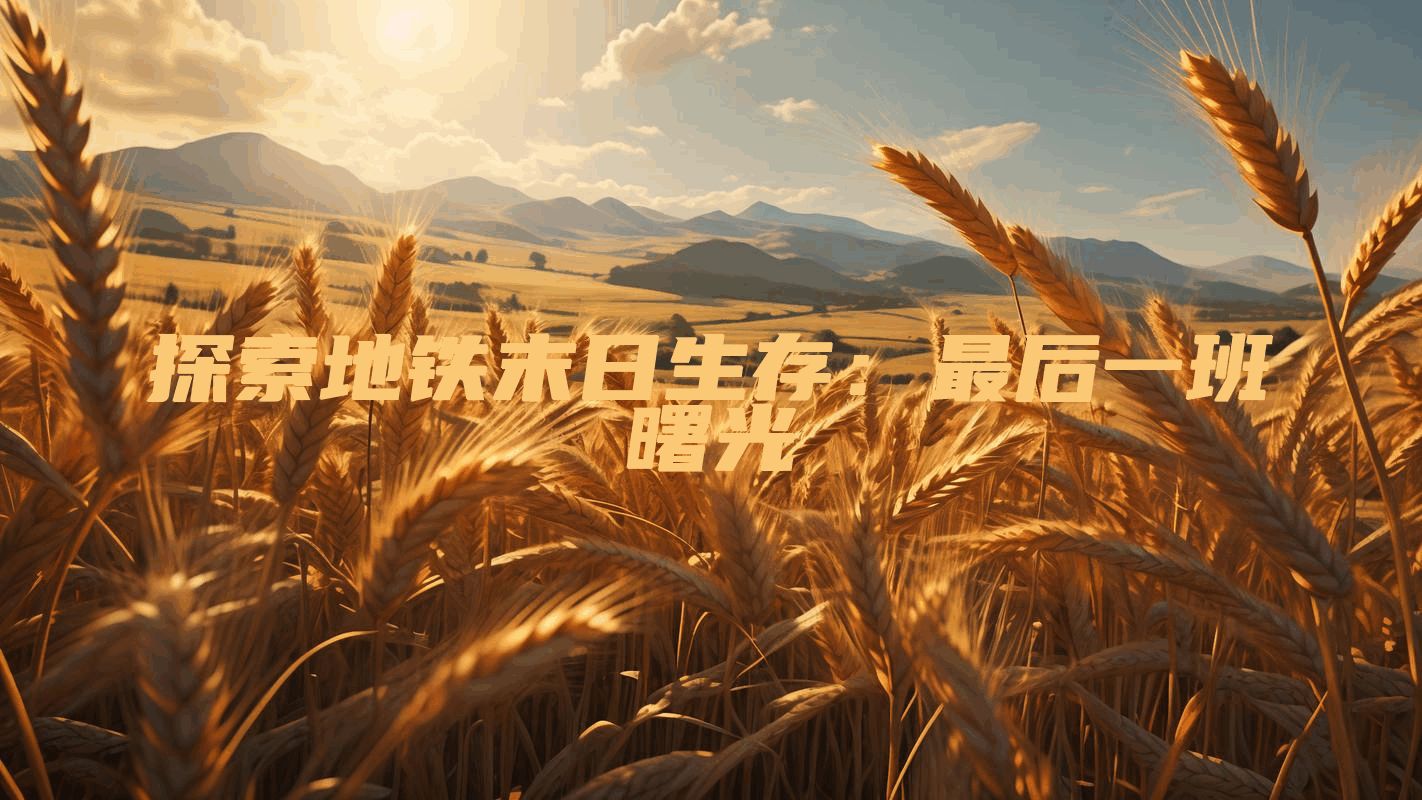 探索地铁末日生存：最后一班曙光