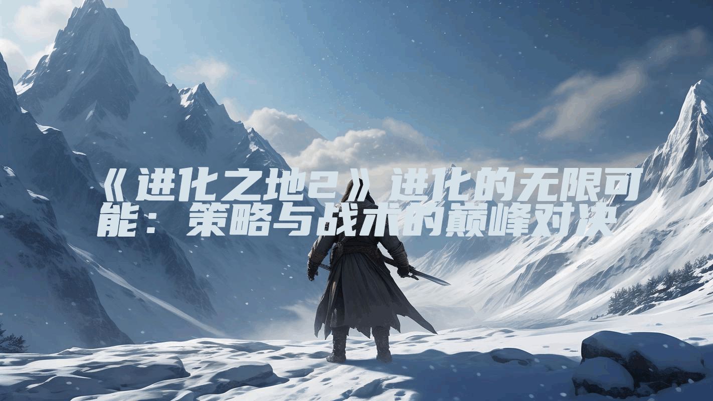 《进化之地2》进化的无限可能：策略与战术的巅峰对决