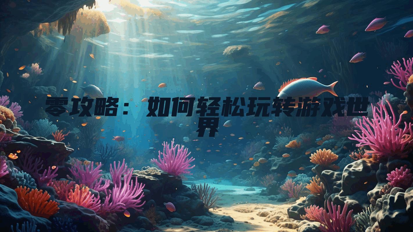 零攻略：如何轻松玩转游戏世界