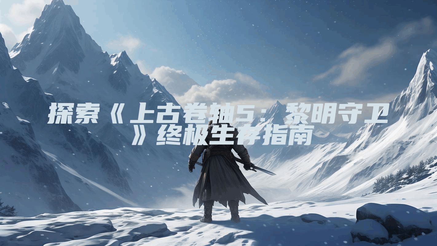 探索《上古卷轴5：黎明守卫》终极生存指南