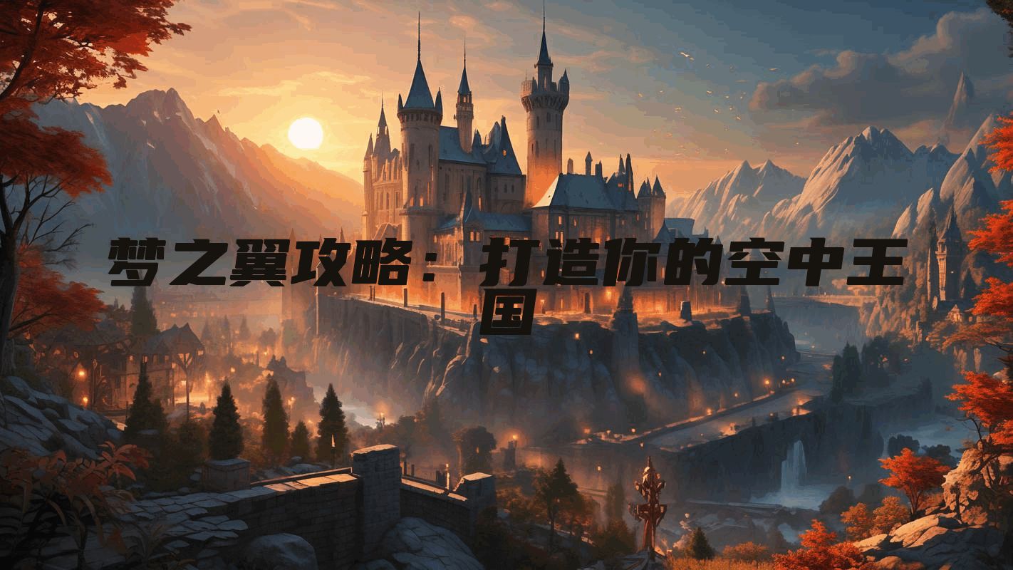 梦之翼攻略：打造你的空中王国