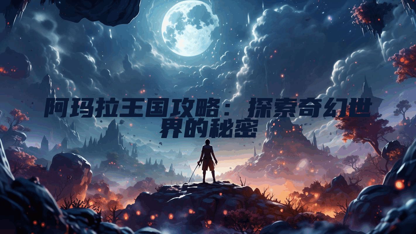 阿玛拉王国攻略：探索奇幻世界的秘密
