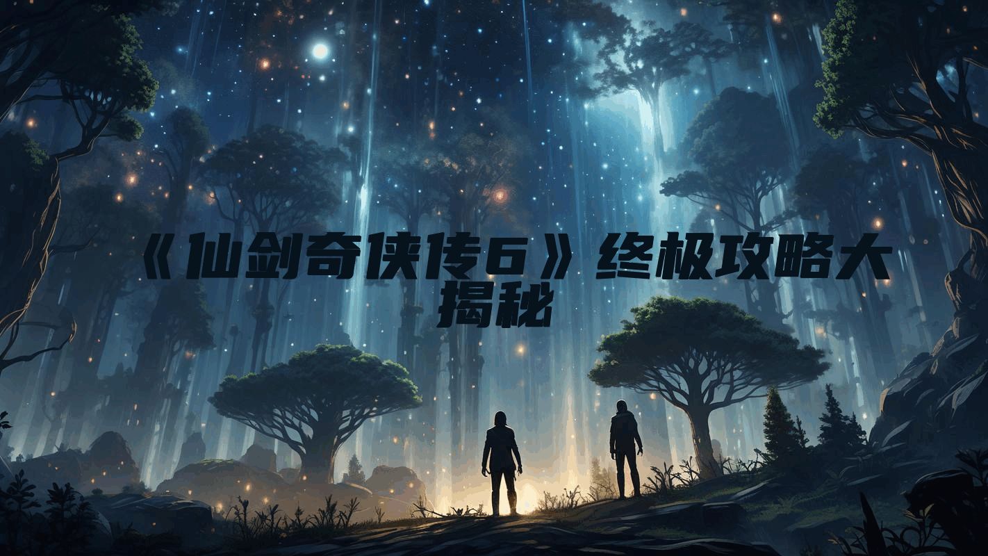 《仙剑奇侠传6》终极攻略大揭秘