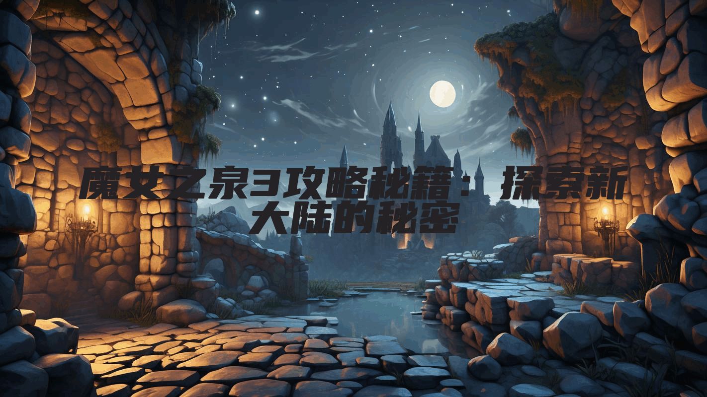 魔女之泉3攻略秘籍：探索新大陆的秘密