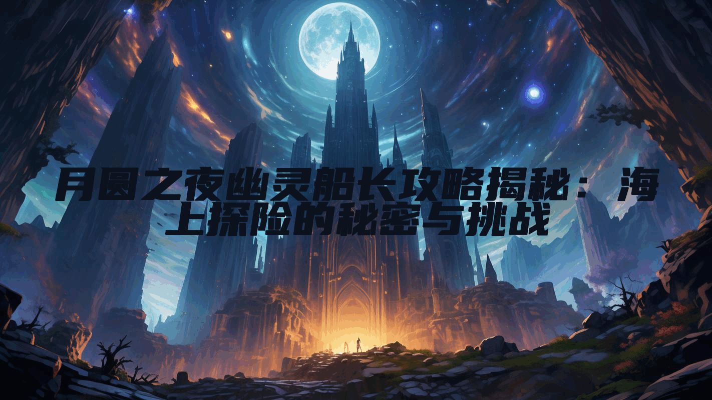 月圆之夜幽灵船长攻略揭秘：海上探险的秘密与挑战