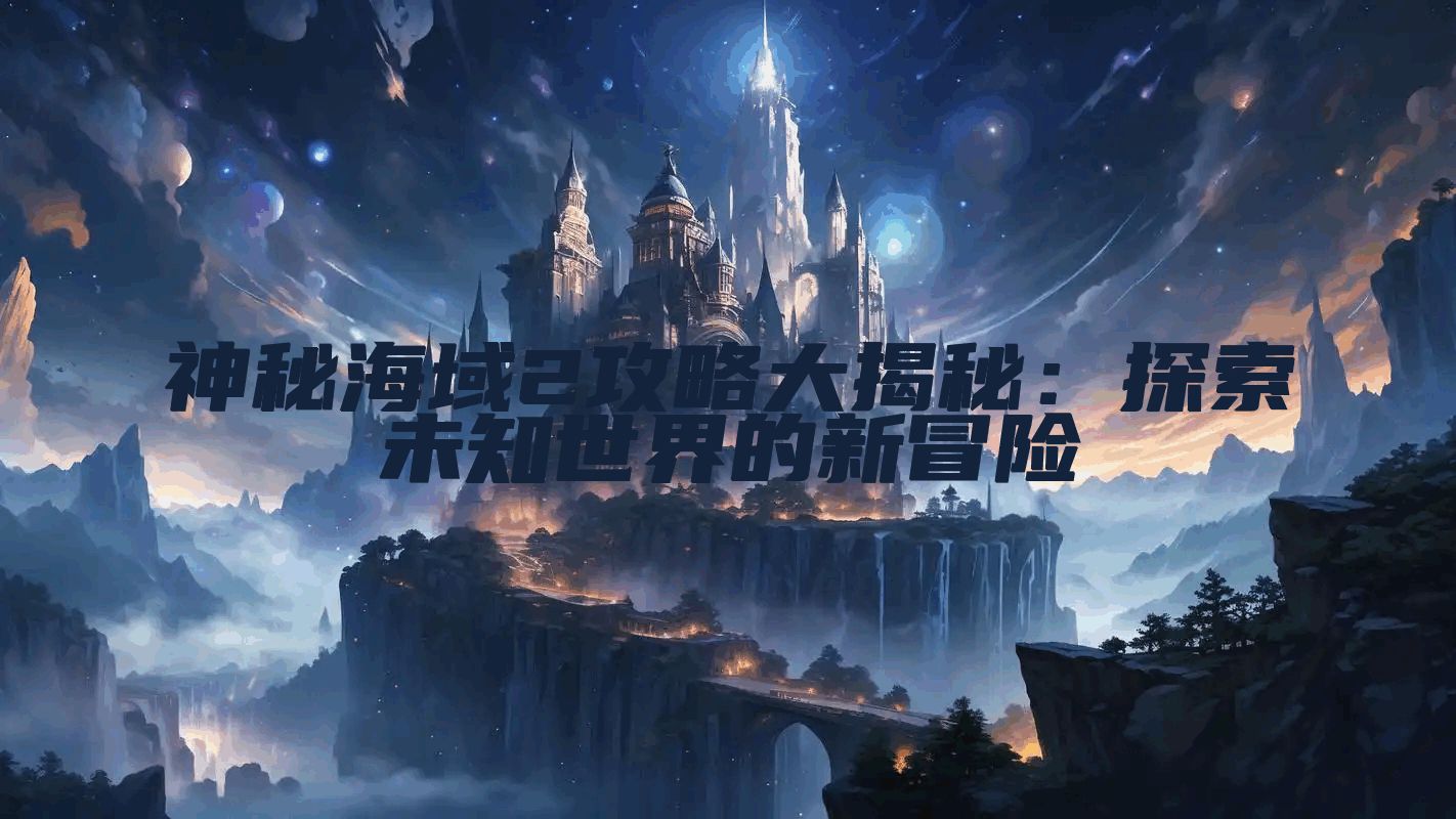 神秘海域2攻略大揭秘：探索未知世界的新冒险