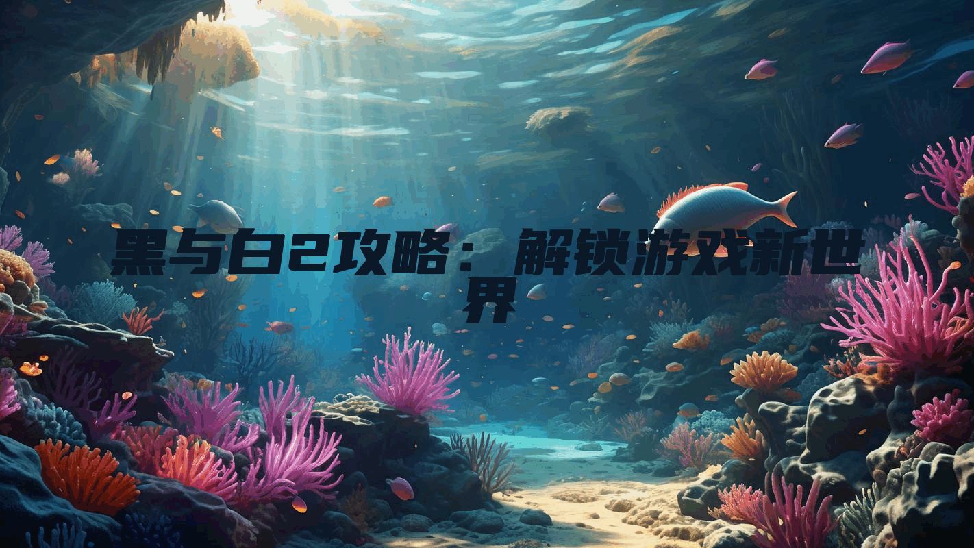 黑与白2攻略：解锁游戏新世界