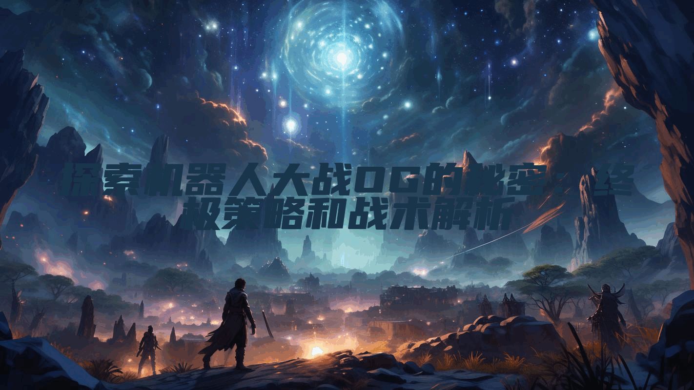 探索机器人大战OG的秘密：终极策略和战术解析