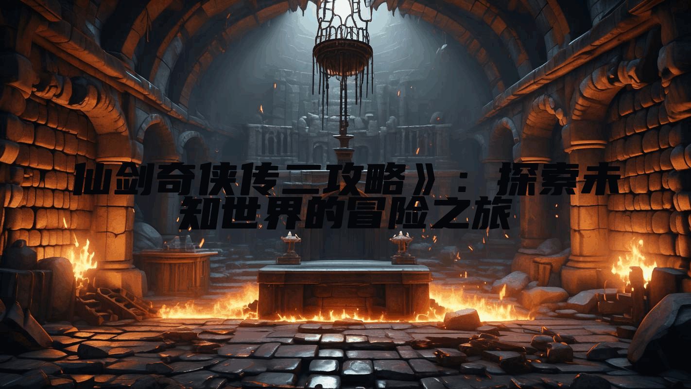 仙剑奇侠传二攻略》：探索未知世界的冒险之旅