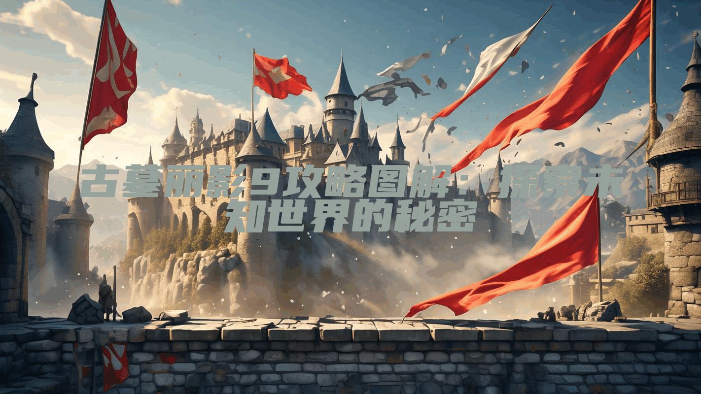 古墓丽影9攻略图解：探索未知世界的秘密