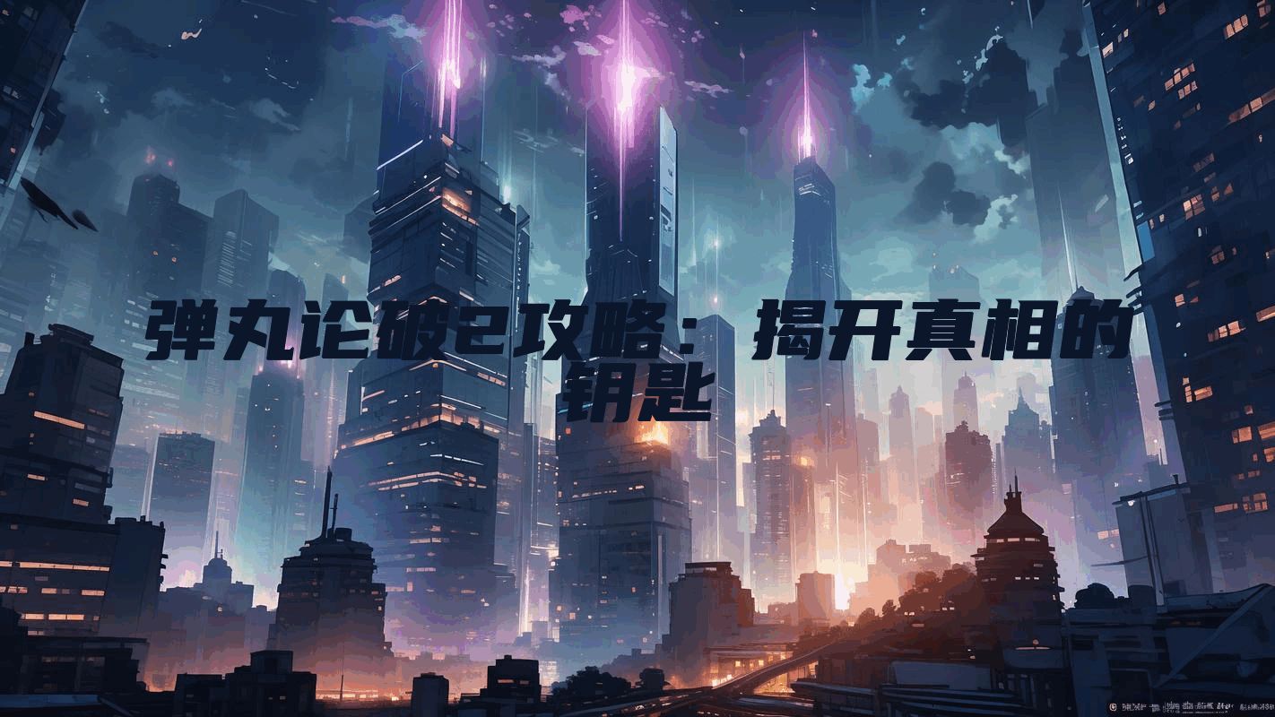 弹丸论破2攻略：揭开真相的钥匙