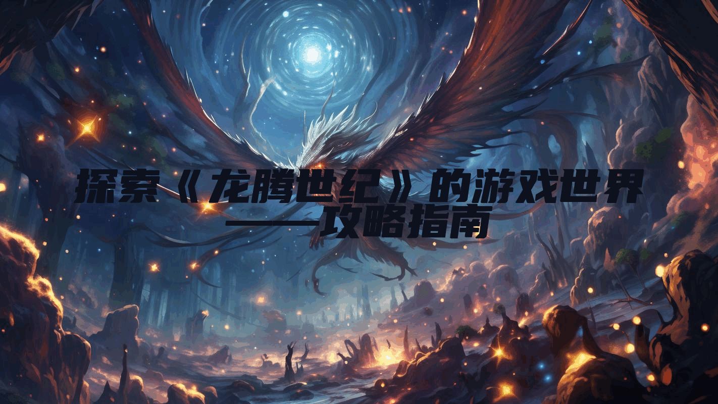 探索《龙腾世纪》的游戏世界——攻略指南