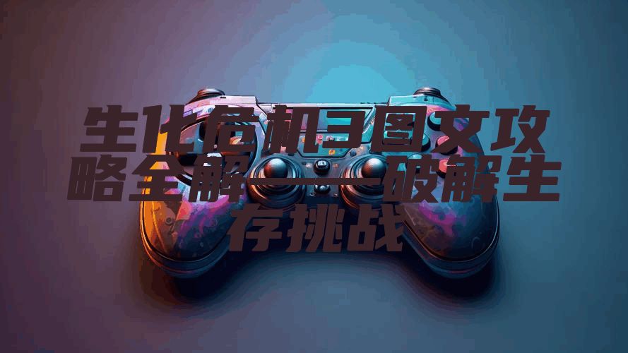 生化危机3图文攻略全解——破解生存挑战