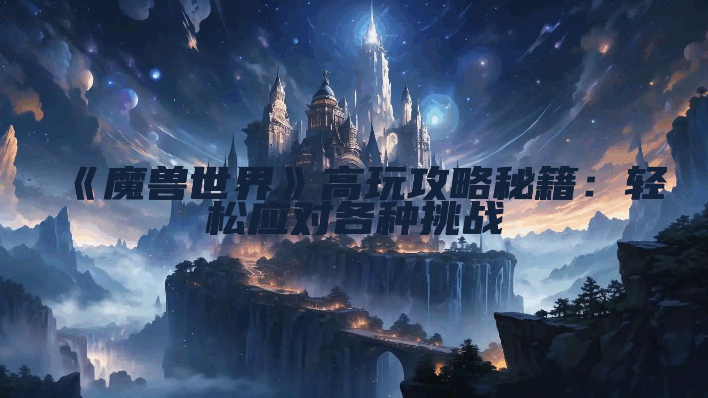 《魔兽世界》高玩攻略秘籍：轻松应对各种挑战