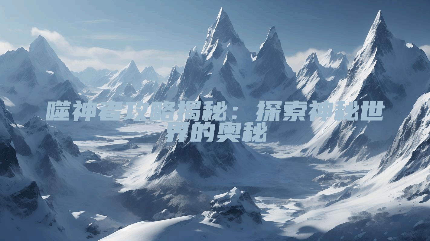 噬神者攻略揭秘：探索神秘世界的奥秘