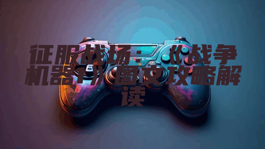 征服战场：《战争机器1》图文攻略解读