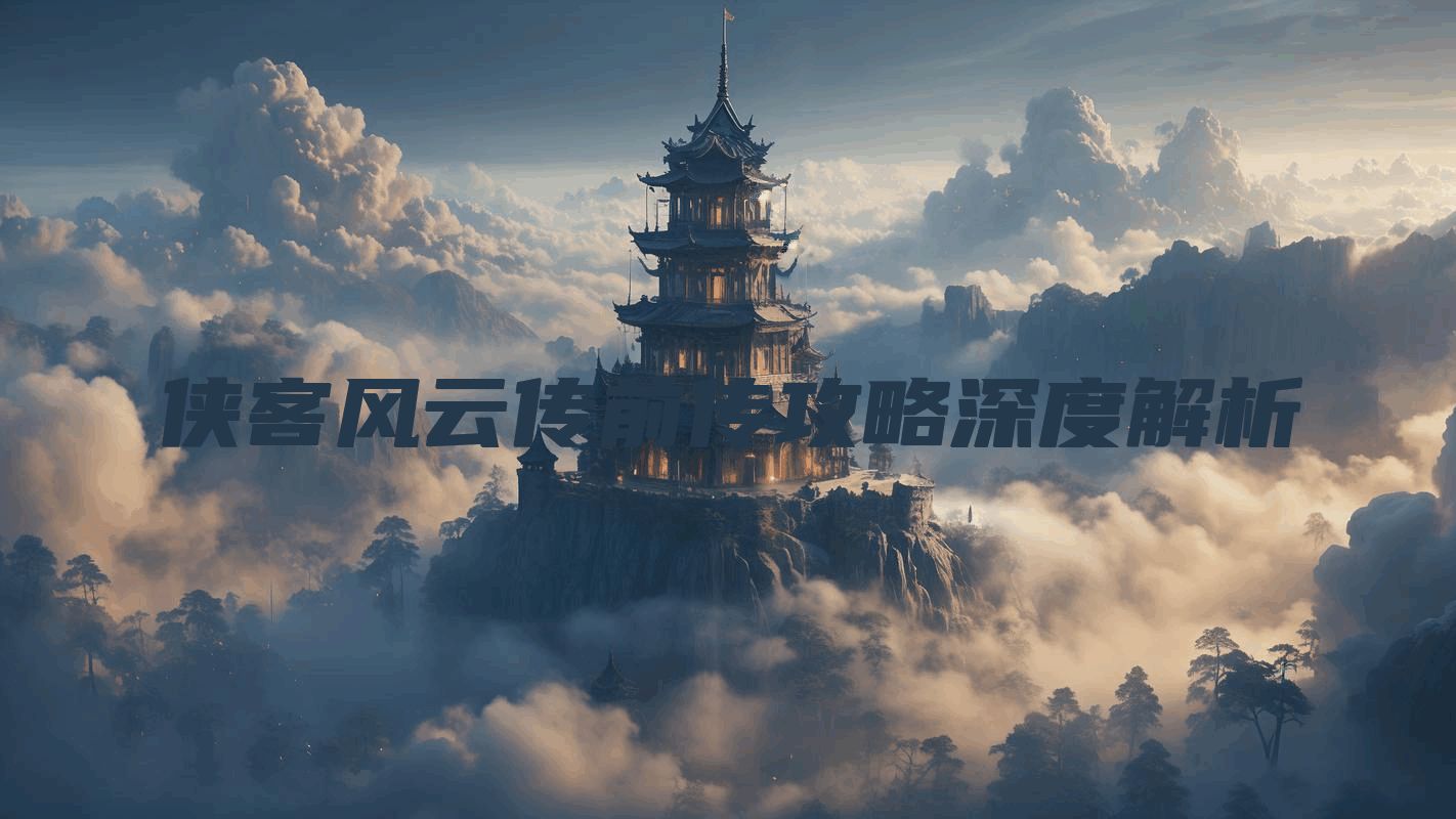 侠客风云传前传攻略深度解析