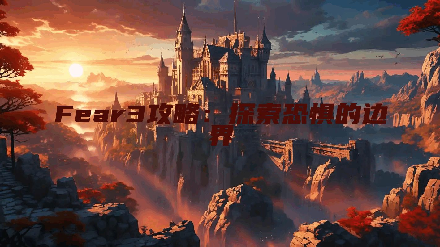 Fear3攻略：探索恐惧的边界