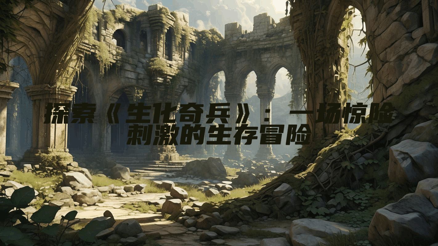 探索《生化奇兵》：一场惊险刺激的生存冒险