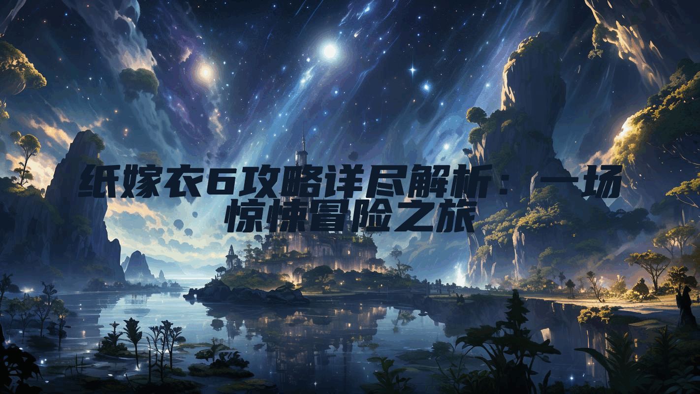 纸嫁衣6攻略详尽解析：一场惊悚冒险之旅