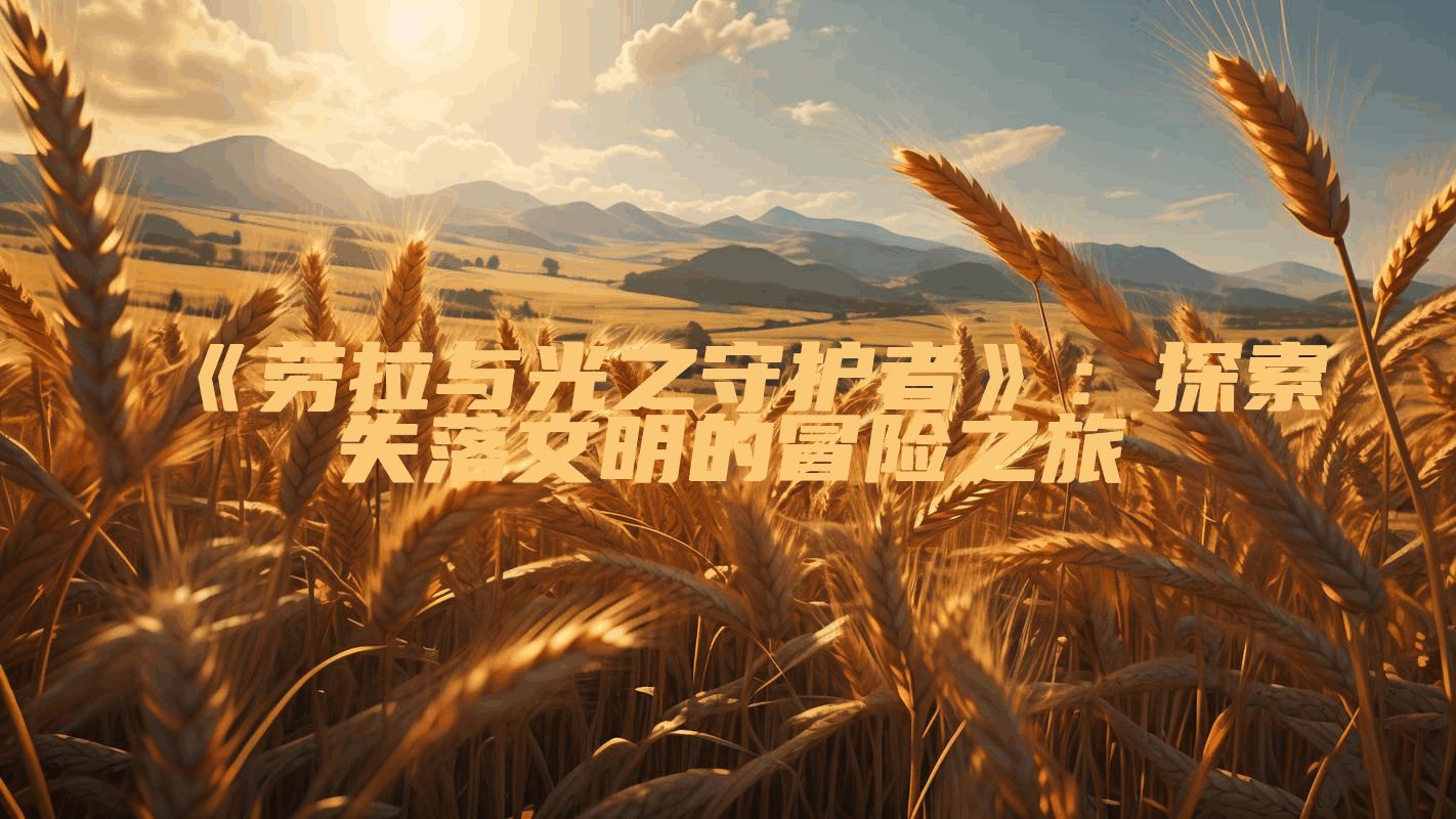 《劳拉与光之守护者》：探索失落文明的冒险之旅