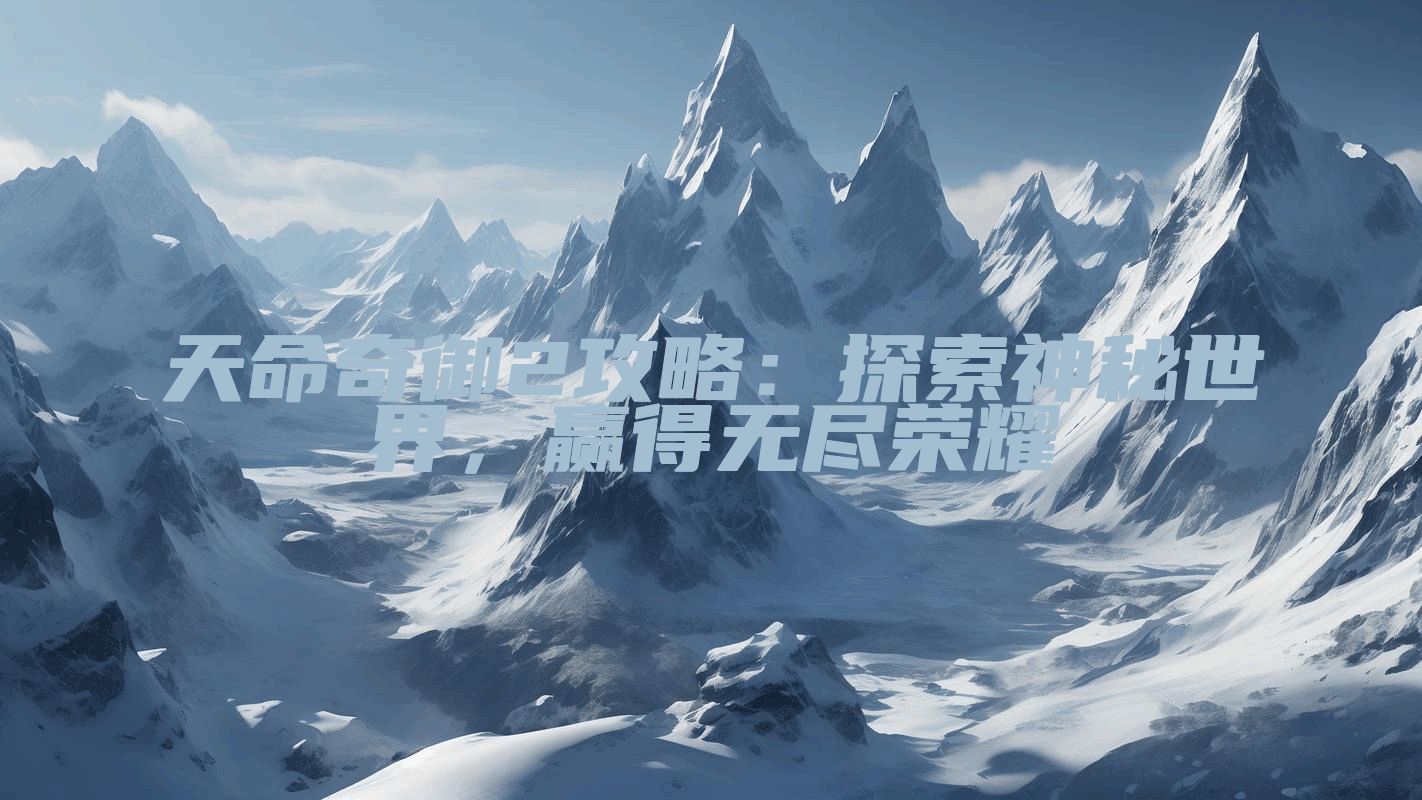 天命奇御2攻略：探索神秘世界，赢得无尽荣耀