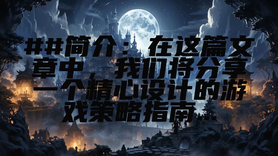 ##简介：在这篇文章中，我们将分享一个精心设计的游戏策略指南...