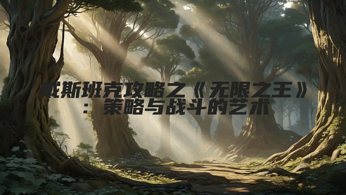 戴斯班克攻略之《无限之王》：策略与战斗的艺术