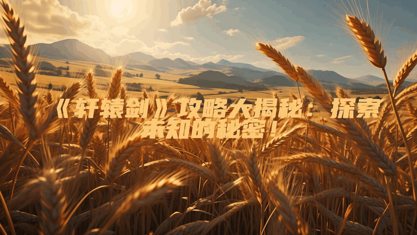 《轩辕剑》攻略大揭秘:探索未知的秘密!