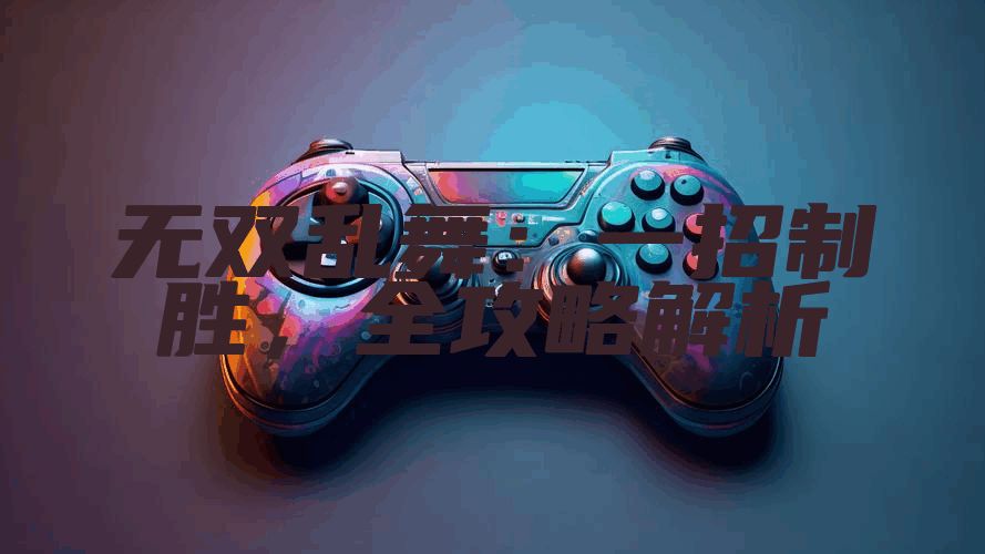 无双乱舞：一招制胜，全攻略解析