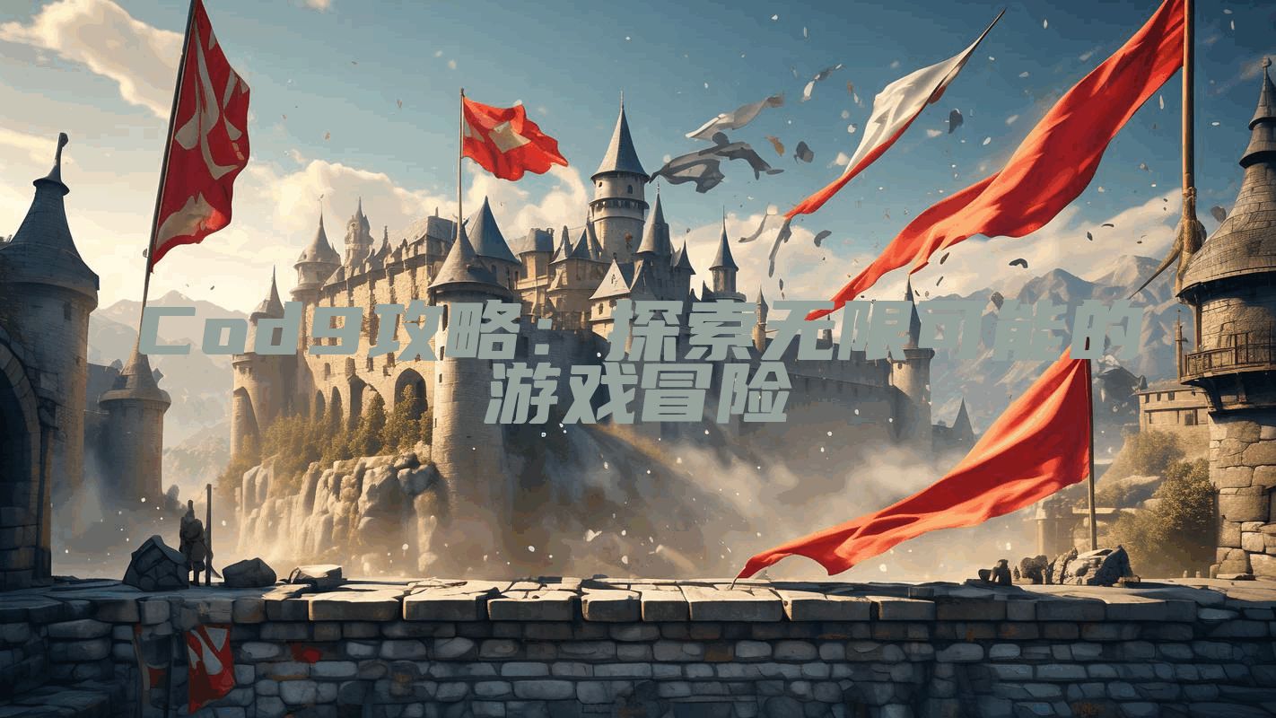 Cod9攻略：探索无限可能的游戏冒险