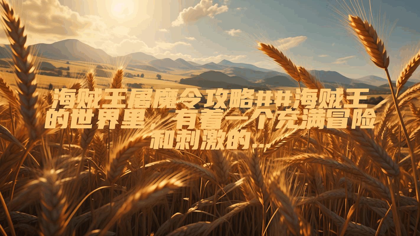 海贼王屠魔令攻略##海贼王的世界里，有着一个充满冒险和刺激的...