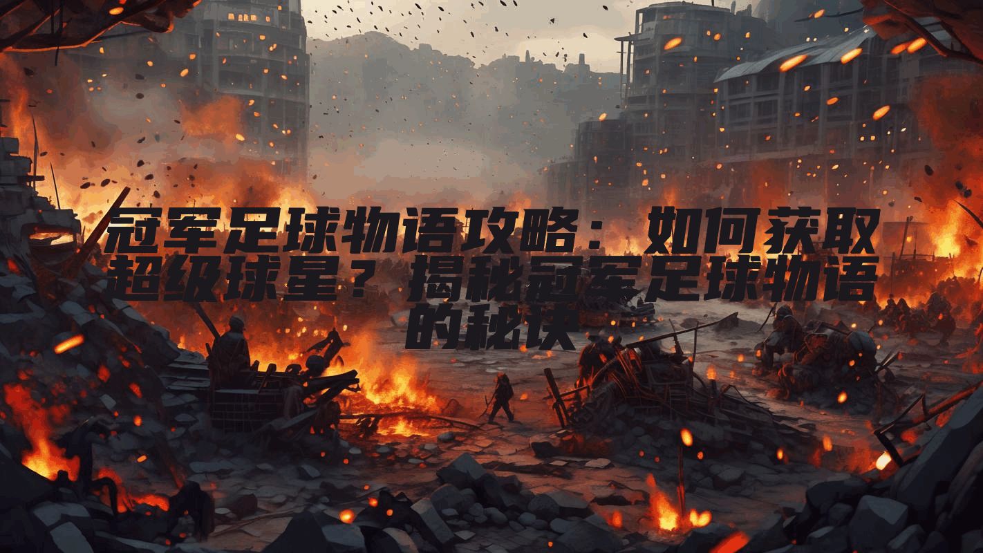 冠军足球物语攻略：如何获取超级球星？揭秘冠军足球物语的秘诀