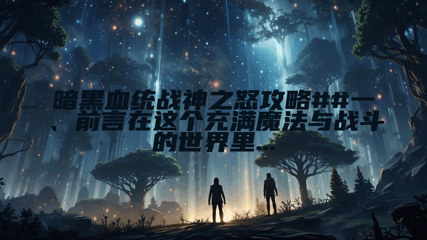 暗黑血统战神之怒攻略##一、前言在这个充满魔法与战斗的世界里...