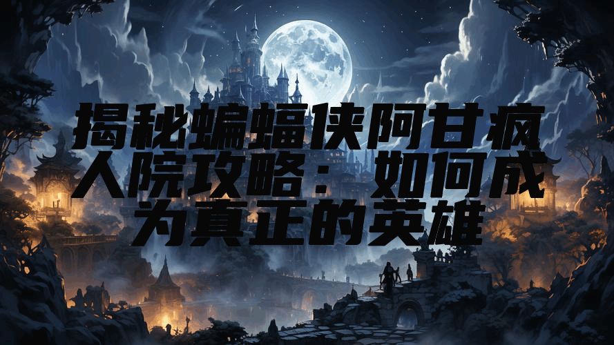 揭秘蝙蝠侠阿甘疯人院攻略：如何成为真正的英雄