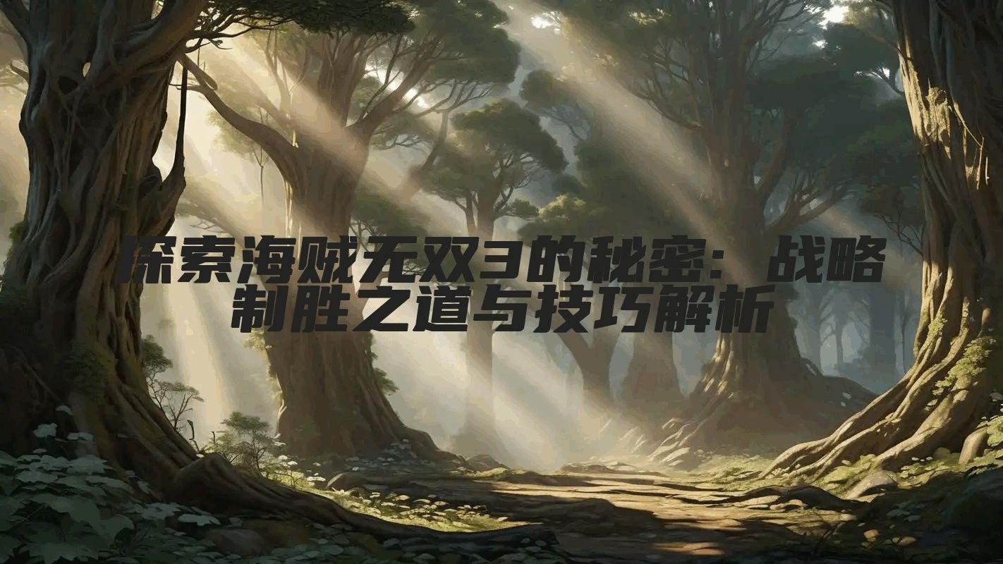 探索海贼无双3的秘密: 战略制胜之道与技巧解析