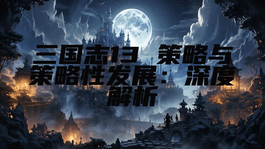 三国志13 策略与策略性发展：深度解析