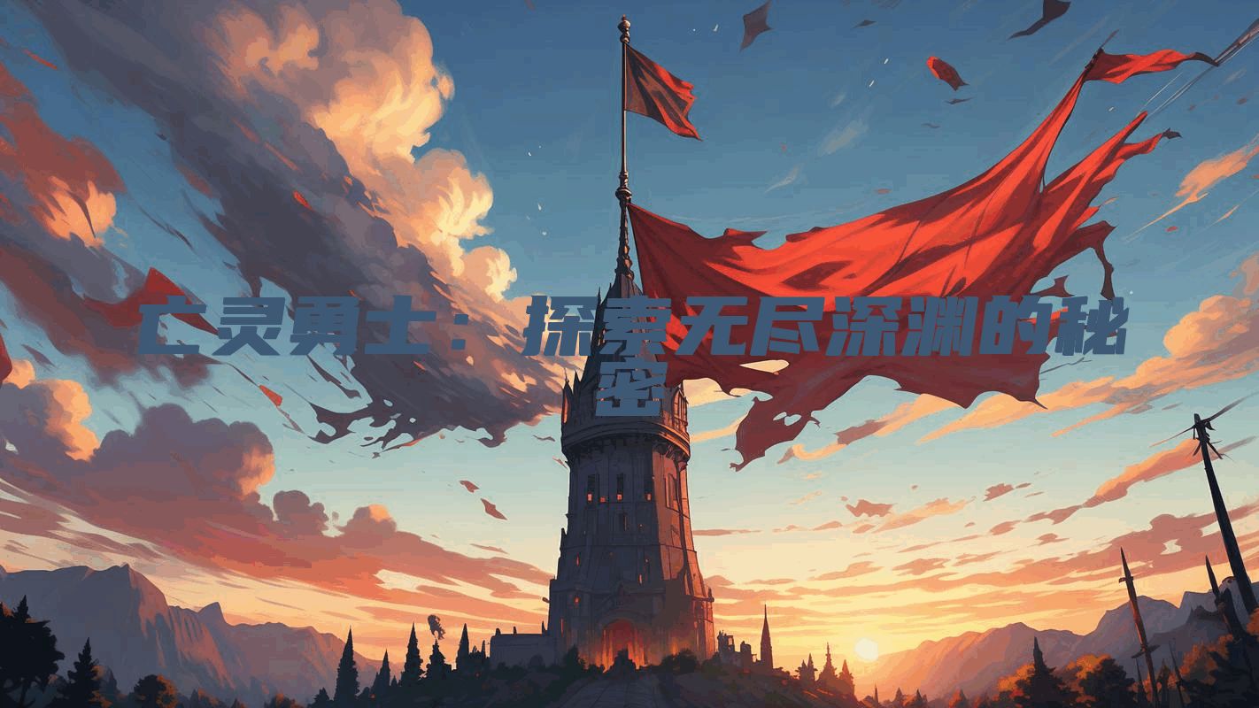 亡灵勇士：探索无尽深渊的秘密